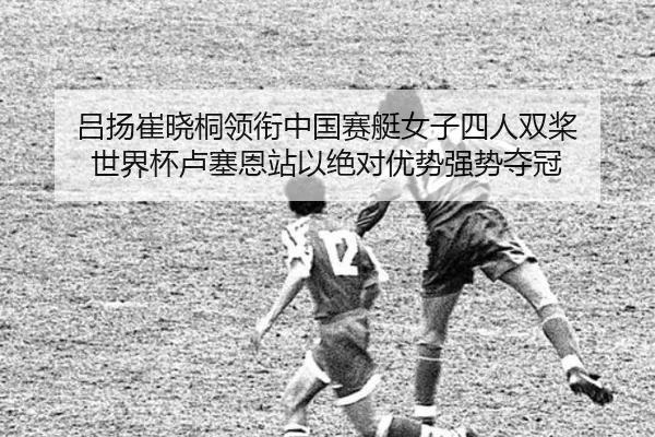 吕扬崔晓桐领衔中国赛艇女子四人双桨 世界杯卢塞恩站以绝对优势强势夺冠 - Kaiyun
